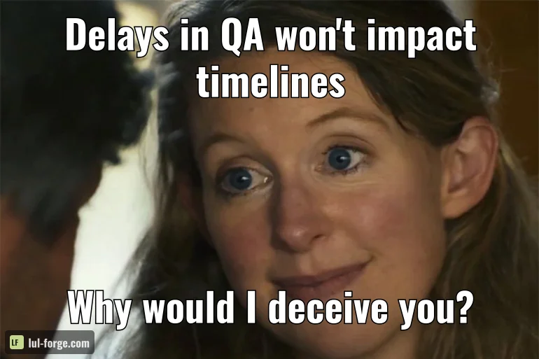 Delays in QA won't impact timelines / Why would I deceive you?